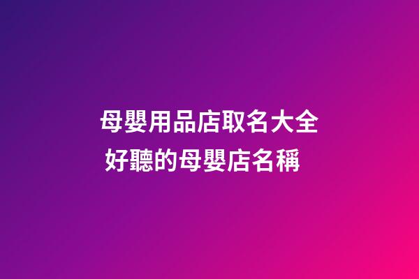 母嬰用品店取名大全 好聽的母嬰店名稱-第1張-店鋪起名-玄機派